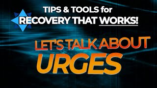 Let's Talk About Urges - TIPS & TOOLS for RECOVERY THAT WORKS